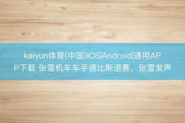 kaiyun体育(中国)IOS|Android|通用APP下载 张雪机车车手德比斯退赛，张雪发声