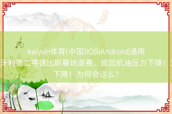 kaiyun体育(中国)IOS|Android|通用APP下载 匈牙利第二赛德比斯蓦地退赛,或因机油压力下降!为何会这么?
