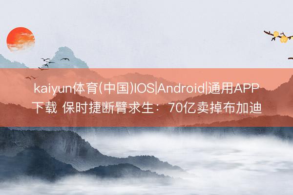 kaiyun体育(中国)IOS|Android|通用APP下载 保时捷断臂求生：70亿卖掉布加迪