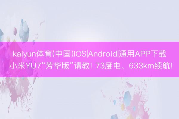 kaiyun体育(中国)IOS|Android|通用APP下载 小米YU7“芳华版”请教! 73度电、633km续航!