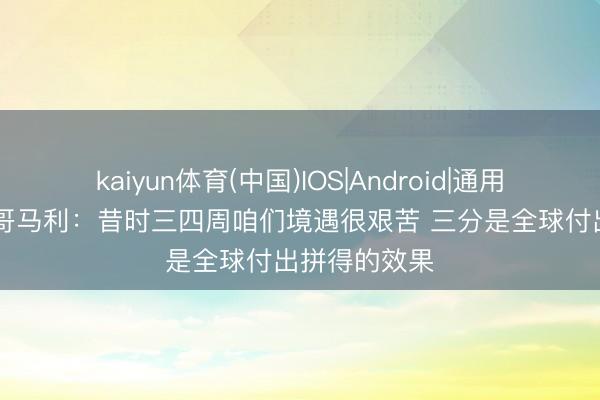 kaiyun体育(中国)IOS|Android|通用APP下载 蒙哥马利:昔时三四周咱们境遇很艰苦 三分是全球付出拼得的效果