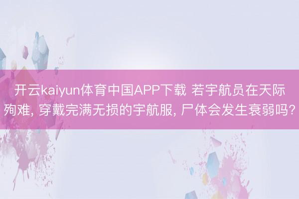 开云kaiyun体育中国APP下载 若宇航员在天际殉难， 穿戴完满无损的宇航服， 尸体会发生衰弱吗?
