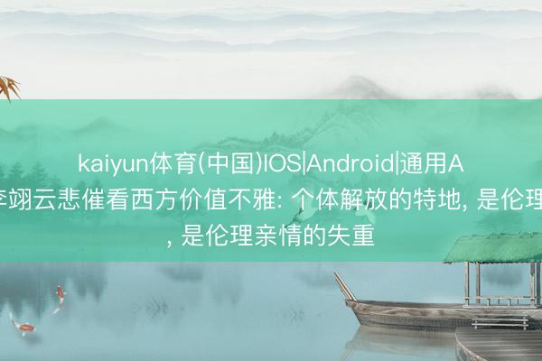 kaiyun体育(中国)IOS|Android|通用APP下载 从李翊云悲催看西方价值不雅: 个体解放的特地, 是伦理亲情的失重