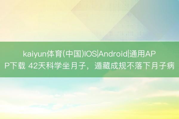 kaiyun体育(中国)IOS|Android|通用APP下载 42天科学坐月子，遁藏成规不落下月子病