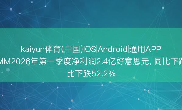 kaiyun体育(中国)IOS|Android|通用APP下载 HMM2026年第一季度净利润2.4亿好意思元， 同比下跌52.2%