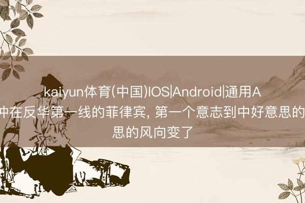 kaiyun体育(中国)IOS|Android|通用APP下载 冲在反华第一线的菲律宾， 第一个意志到中好意思的风向变了