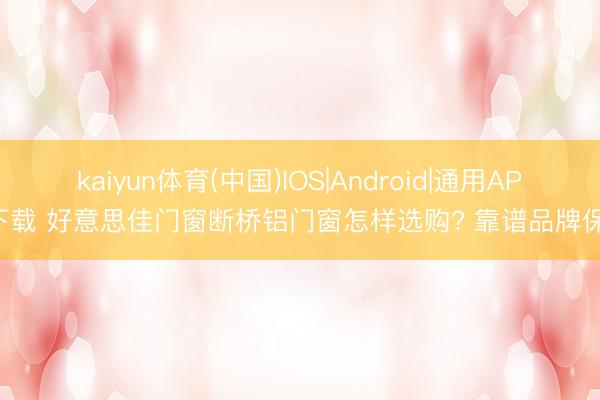 kaiyun体育(中国)IOS|Android|通用APP下载 好意思佳门窗断桥铝门窗怎样选购? 靠谱品牌保举