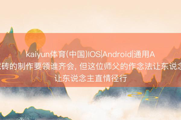 kaiyun体育(中国)IOS|Android|通用APP下载 水泥砖的制作要领谁齐会， 但这位师父的作念法让东说念主直情径行
