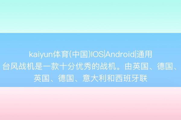 kaiyun体育(中国)IOS|Android|通用APP下载 各人说，台风战机是一款十分优秀的战机。由英国、德国、意大利和西班牙联