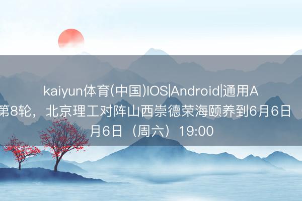 kaiyun体育(中国)IOS|Android|通用APP下载 中乙第8轮，北京理工对阵山西崇德荣海颐养到6月6日（周六）19:00