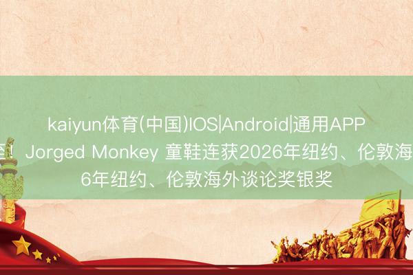 kaiyun体育(中国)IOS|Android|通用APP下载 捷报双至！Jorged Monkey 童鞋连获2026年纽约、伦敦海外谈论奖银奖