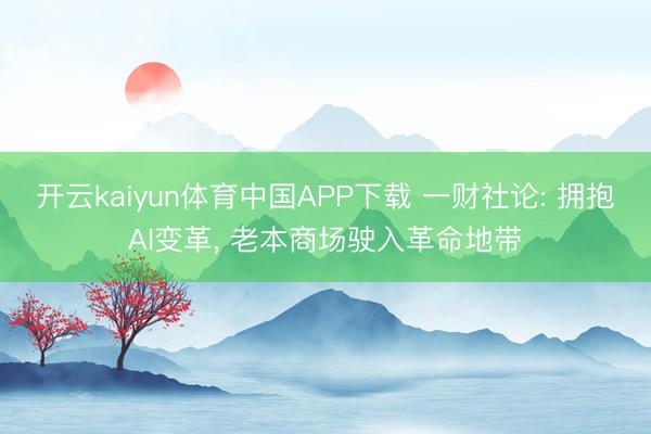 开云kaiyun体育中国APP下载 一财社论: 拥抱AI变革， 老本商场驶入革命地带