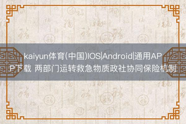 kaiyun体育(中国)IOS|Android|通用APP下载 两部门运转救急物质政社协同保险机制