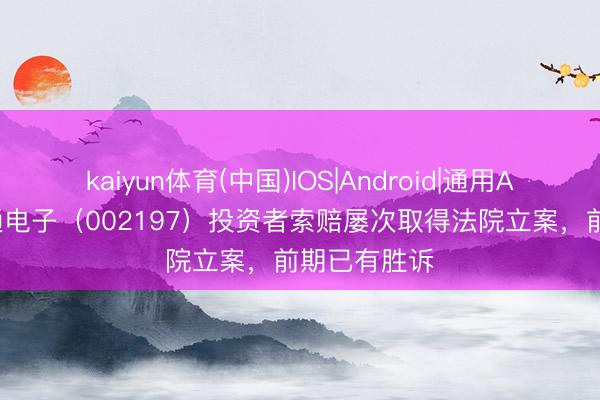 kaiyun体育(中国)IOS|Android|通用APP下载 证通电子（002197）投资者索赔屡次取得法院立案，前期已有胜诉