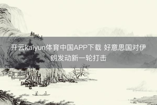 开云kaiyun体育中国APP下载 好意思国对伊朗发动新一轮打击