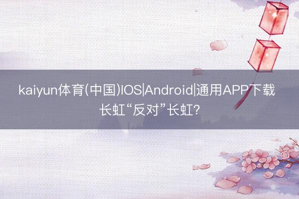 kaiyun体育(中国)IOS|Android|通用APP下载 长虹“反对”长虹？