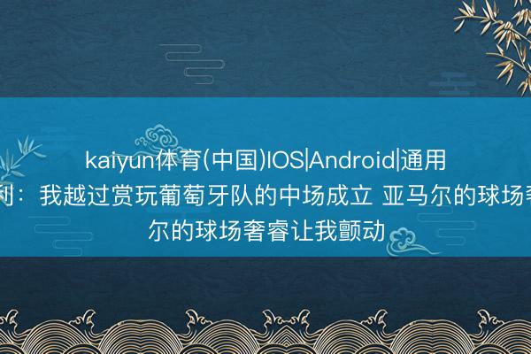 kaiyun体育(中国)IOS|Android|通用APP下载 亨利：我越过赏玩葡萄牙队的中场成立 亚马尔的球场奢睿让我颤动