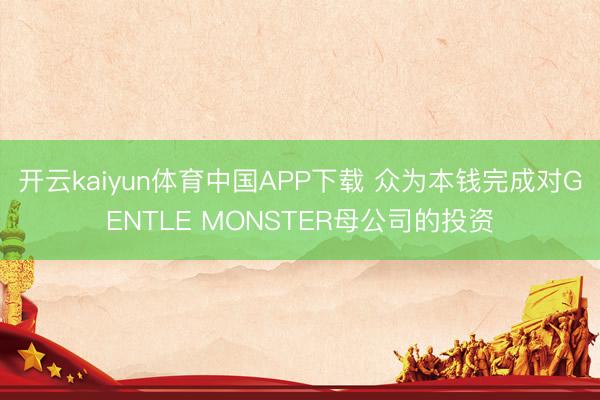 开云kaiyun体育中国APP下载 众为本钱完成对GENTLE MONSTER母公司的投资