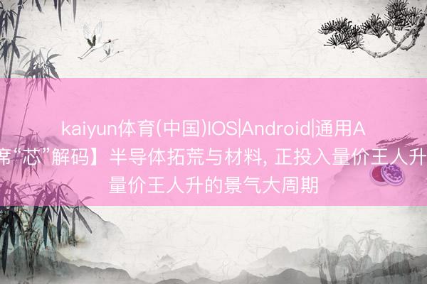 kaiyun体育(中国)IOS|Android|通用APP下载 【首席“芯”解码】半导体拓荒与材料， 正投入量价王人升的景气大周期