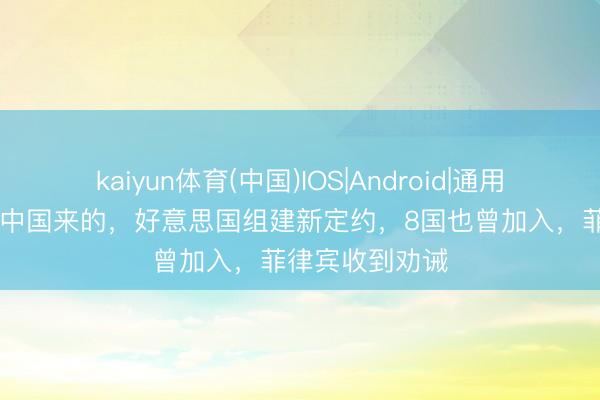 kaiyun体育(中国)IOS|Android|通用APP下载 冲着中国来的，好意思国组建新定约，8国也曾加入，菲律宾收到劝诫