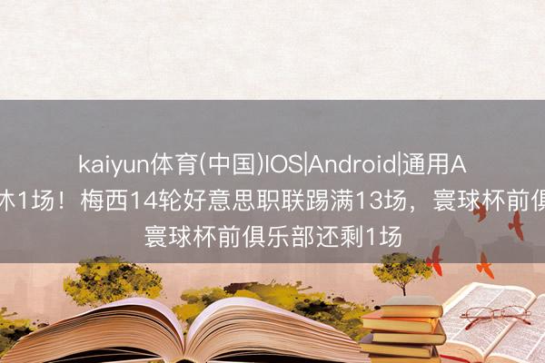 kaiyun体育(中国)IOS|Android|通用APP下载 仅轮休1场！梅西14轮好意思职联踢满13场，寰球杯前俱乐部还剩1场