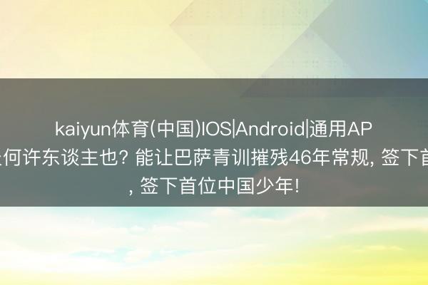 kaiyun体育(中国)IOS|Android|通用APP下载 李昊炎何许东谈主也? 能让巴萨青训摧残46年常规, 签下首位中国少年!
