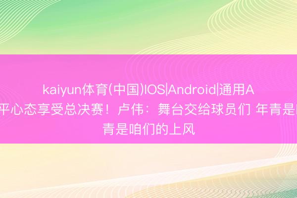 kaiyun体育(中国)IOS|Android|通用APP下