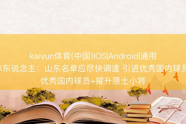 kaiyun体育(中国)IOS|Android|通用APP下载 鲁媒体东说念主：山东名单应尽快调遣 引进优秀国内球员+擢升原土小将