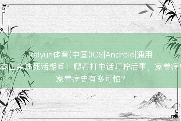 kaiyun体育(中国)IOS|Android|通用APP下载 赵本山亲述死活期间：爬着打电话叮咛后事，家眷病史有多可怕?