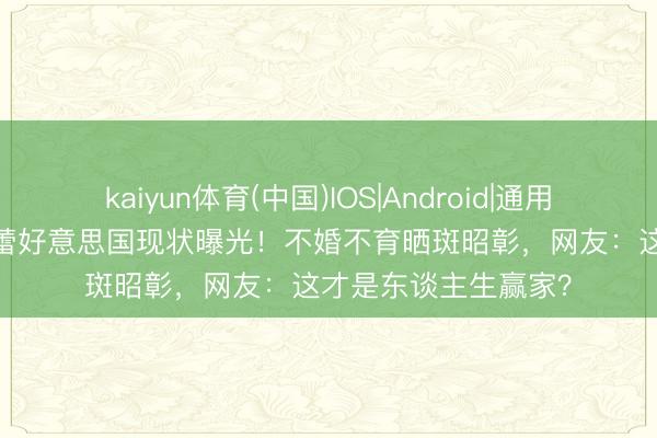 kaiyun体育(中国)IOS|Android|通用APP下载 52岁徐静蕾好意思国现状曝光！不婚不育晒斑昭彰，网友：这才是东谈主生赢家？