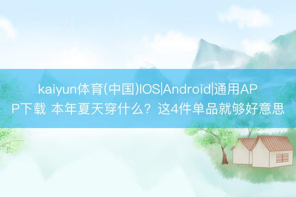kaiyun体育(中国)IOS|Android|通用APP下载 本年夏天穿什么?这4件单品就够好意思