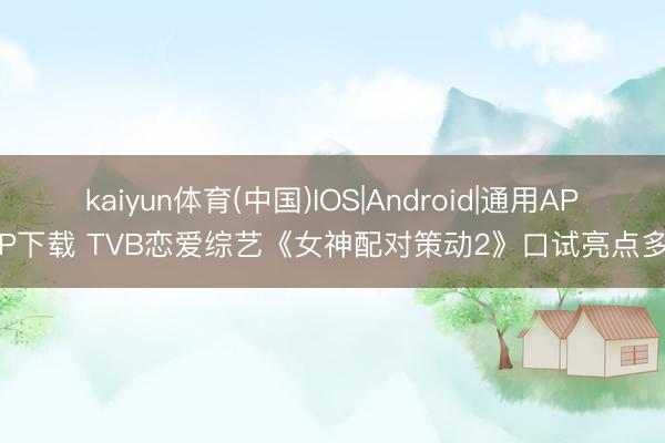 kaiyun体育(中国)IOS|Android|通用APP下载 TVB恋爱综艺《女神配对策动2》口试亮点多