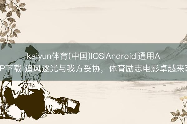 kaiyun体育(中国)IOS|Android|通用APP下载 追风逐光与我方妥协，体育励志电影卓越来袭