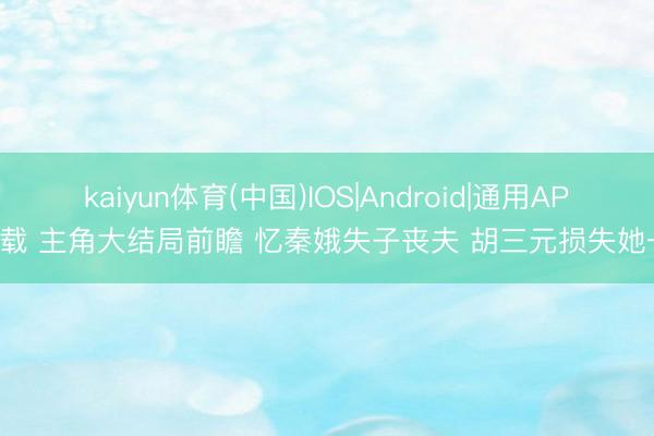kaiyun体育(中国)IOS|Android|通用APP下载 主角大结局前瞻 忆秦娥失子丧夫 胡三元损失她一世