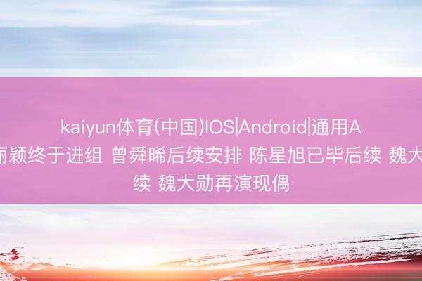 kaiyun体育(中国)IOS|Android|通用APP下载 赵丽颖终于进组 曾舜晞后续安排 陈星旭已毕后续 魏大勋再演现偶