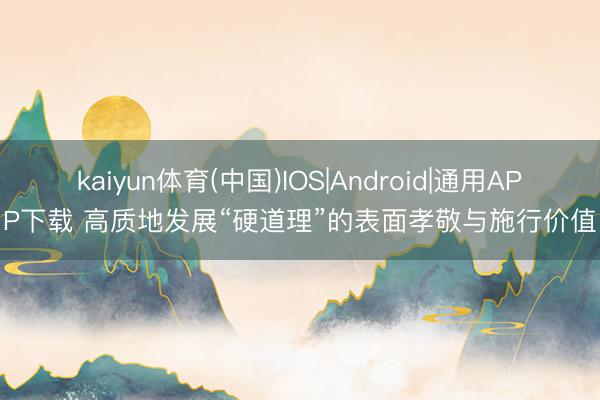kaiyun体育(中国)IOS|Android|通用APP下载 高质地发展“硬道理”的表面孝敬与施行价值