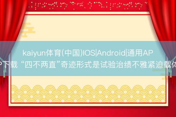 kaiyun体育(中国)IOS|Android|通用APP下载 “四不两直”奇迹形式是试验治绩不雅紧迫载体