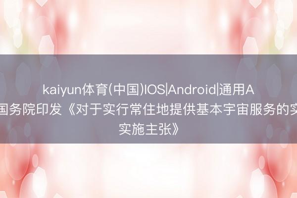 kaiyun体育(中国)IOS|Android|通用APP下载 国务院印发《对于实行常住地提供基本宇宙服务的实施主张》