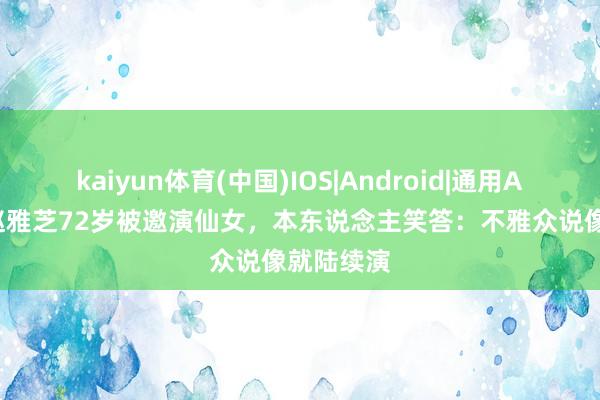 kaiyun体育(中国)IOS|Android|通用APP下载 赵雅芝72岁被邀演仙女，本东说念主笑答：不雅众说像就陆续演