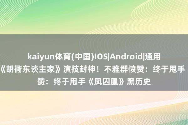kaiyun体育(中国)IOS|Android|通用APP下载 关晓彤《胡衕东谈主家》演技封神!不雅群愤赞:终于甩手《凤囚凰》黑历史