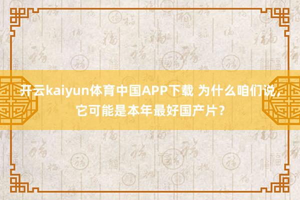开云kaiyun体育中国APP下载 为什么咱们说,它可能是本年最好国产片?