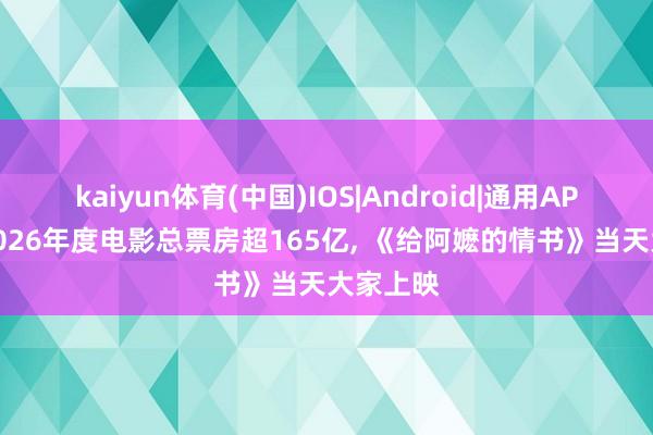kaiyun体育(中国)IOS|Android|通用APP下载 2026年度电影总票房超165亿, 《给阿嬷的情书》当天大家上映