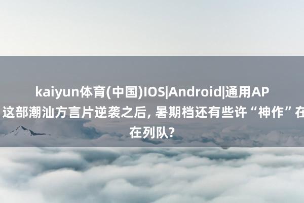 kaiyun体育(中国)IOS|Android|通用APP下载 这部潮汕方言片逆袭之后， 暑期档还有些许“神作”在列队?