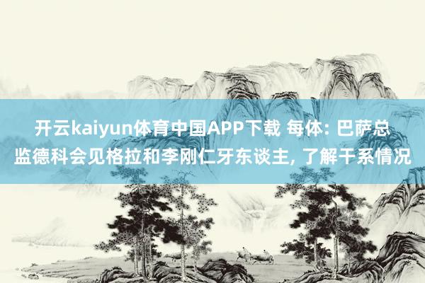 开云kaiyun体育中国APP下载 每体: 巴萨总监德科会见格拉和李刚仁牙东谈主， 了解干系情况